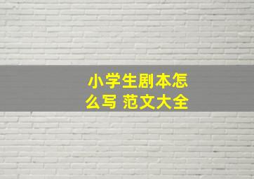 小学生剧本怎么写 范文大全